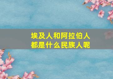 埃及人和阿拉伯人都是什么民族人呢