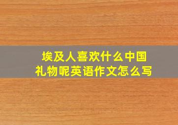 埃及人喜欢什么中国礼物呢英语作文怎么写