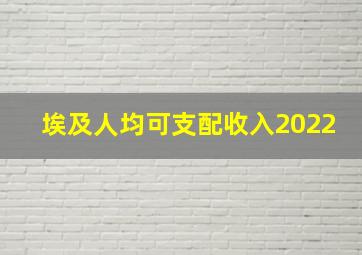 埃及人均可支配收入2022