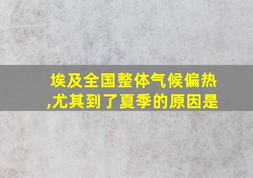 埃及全国整体气候偏热,尤其到了夏季的原因是