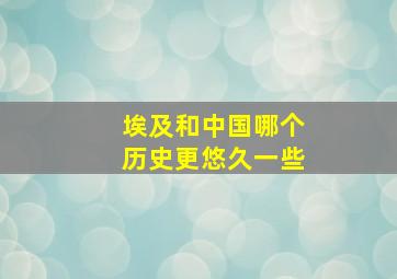 埃及和中国哪个历史更悠久一些