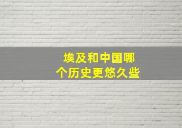 埃及和中国哪个历史更悠久些