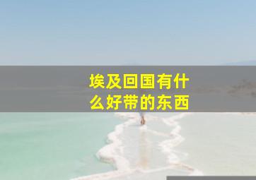 埃及回国有什么好带的东西