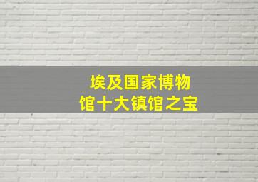 埃及国家博物馆十大镇馆之宝