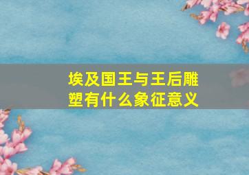 埃及国王与王后雕塑有什么象征意义