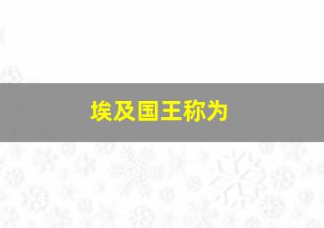 埃及国王称为