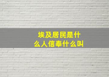 埃及居民是什么人信奉什么叫