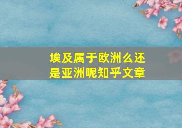 埃及属于欧洲么还是亚洲呢知乎文章