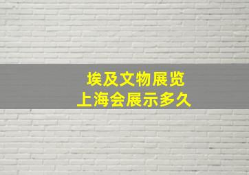 埃及文物展览上海会展示多久