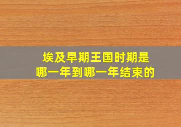 埃及早期王国时期是哪一年到哪一年结束的