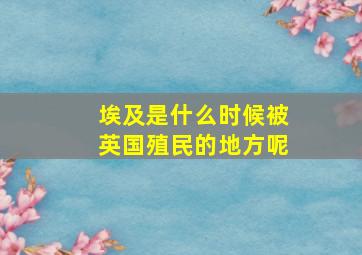 埃及是什么时候被英国殖民的地方呢