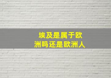 埃及是属于欧洲吗还是欧洲人