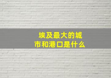 埃及最大的城市和港口是什么