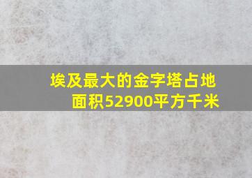 埃及最大的金字塔占地面积52900平方千米