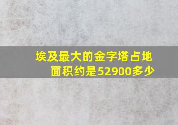 埃及最大的金字塔占地面积约是52900多少