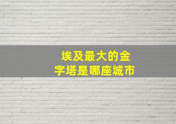 埃及最大的金字塔是哪座城市