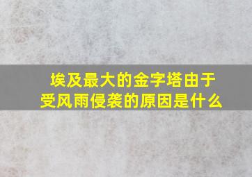 埃及最大的金字塔由于受风雨侵袭的原因是什么