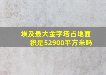 埃及最大金字塔占地面积是52900平方米吗