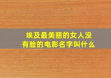 埃及最美丽的女人没有脸的电影名字叫什么