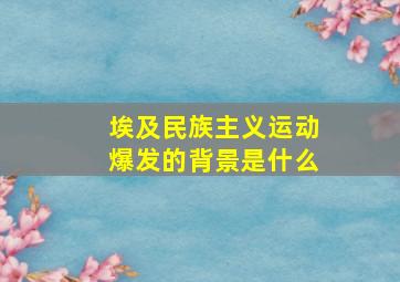 埃及民族主义运动爆发的背景是什么