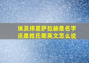 埃及球星萨拉赫是名字还是姓氏呢英文怎么说