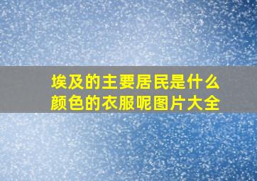 埃及的主要居民是什么颜色的衣服呢图片大全