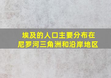 埃及的人口主要分布在尼罗河三角洲和沿岸地区