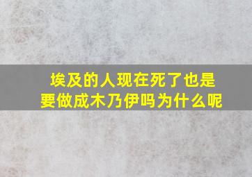 埃及的人现在死了也是要做成木乃伊吗为什么呢