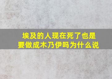 埃及的人现在死了也是要做成木乃伊吗为什么说