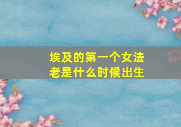 埃及的第一个女法老是什么时候出生