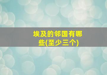 埃及的邻国有哪些(至少三个)