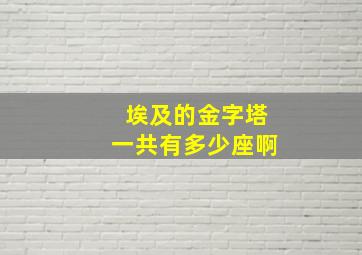 埃及的金字塔一共有多少座啊