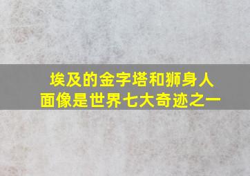 埃及的金字塔和狮身人面像是世界七大奇迹之一