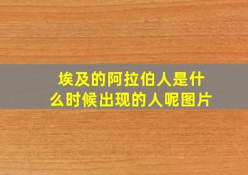 埃及的阿拉伯人是什么时候出现的人呢图片