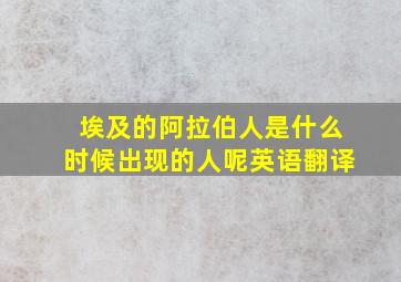 埃及的阿拉伯人是什么时候出现的人呢英语翻译