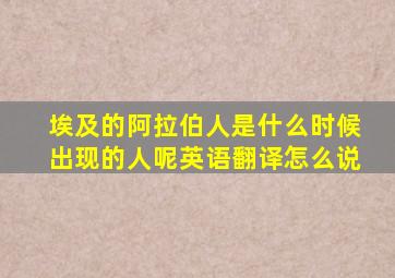 埃及的阿拉伯人是什么时候出现的人呢英语翻译怎么说