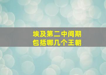 埃及第二中间期包括哪几个王朝