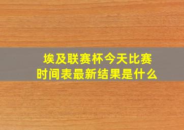 埃及联赛杯今天比赛时间表最新结果是什么