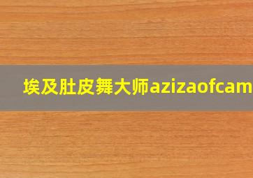 埃及肚皮舞大师azizaofcamio