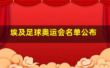 埃及足球奥运会名单公布