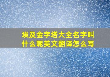 埃及金字塔大全名字叫什么呢英文翻译怎么写