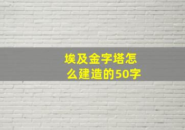 埃及金字塔怎么建造的50字