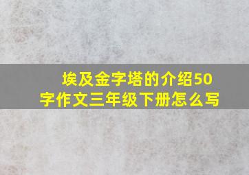 埃及金字塔的介绍50字作文三年级下册怎么写