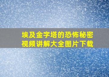 埃及金字塔的恐怖秘密视频讲解大全图片下载