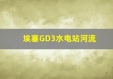 埃塞GD3水电站河流