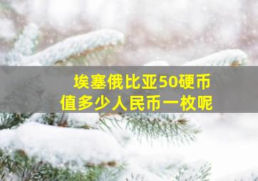 埃塞俄比亚50硬币值多少人民币一枚呢