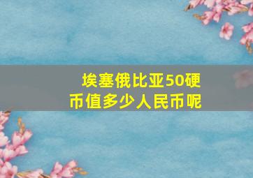 埃塞俄比亚50硬币值多少人民币呢