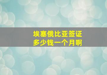 埃塞俄比亚签证多少钱一个月啊