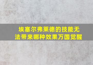 埃塞尔弗莱德的技能无法带来哪种效果万国觉醒