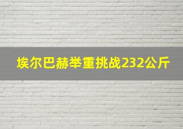 埃尔巴赫举重挑战232公斤